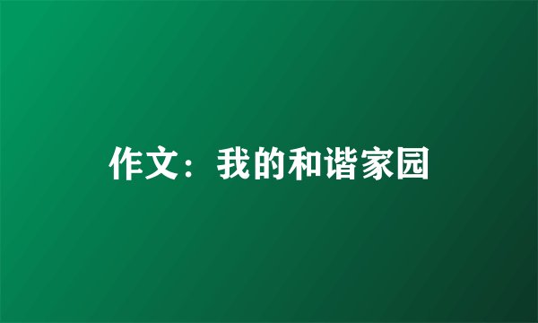 作文：我的和谐家园