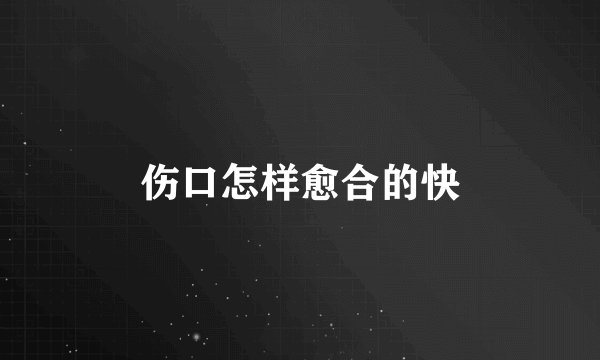 伤口怎样愈合的快
