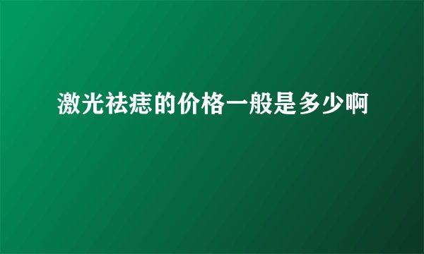 激光祛痣的价格一般是多少啊