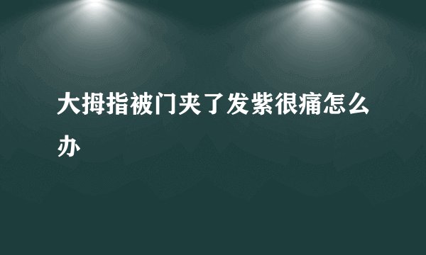 大拇指被门夹了发紫很痛怎么办
