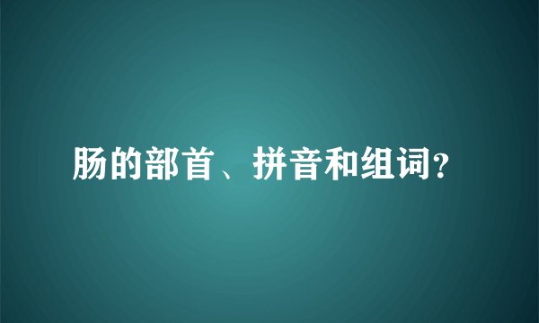 肠的部首、拼音和组词？