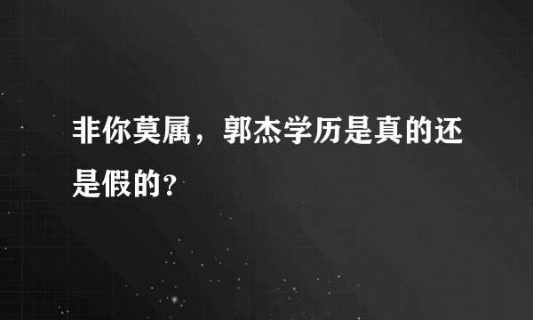 非你莫属，郭杰学历是真的还是假的？