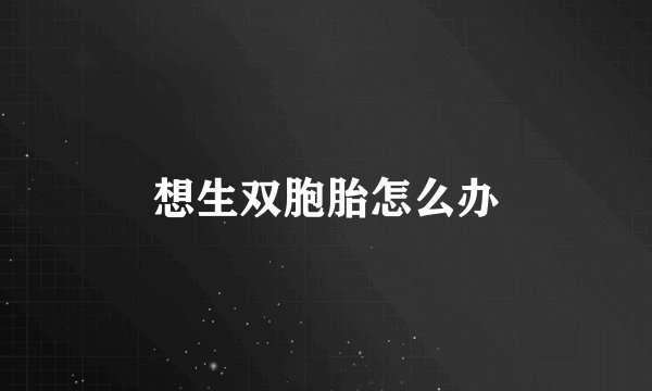 想生双胞胎怎么办