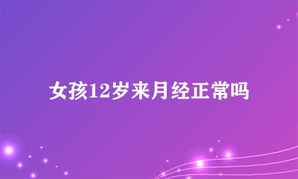 女孩12岁来月经正常吗