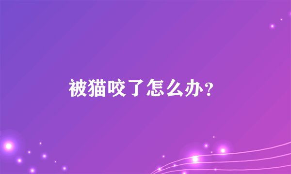 被猫咬了怎么办？