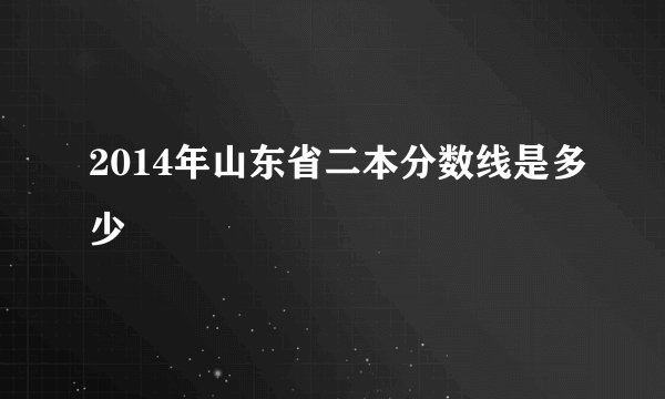 2014年山东省二本分数线是多少