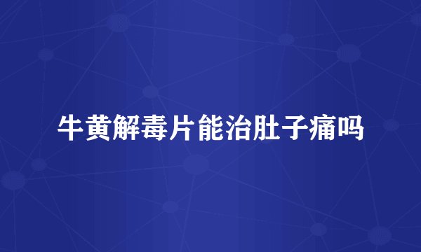 牛黄解毒片能治肚子痛吗