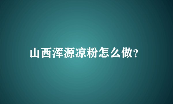 山西浑源凉粉怎么做？