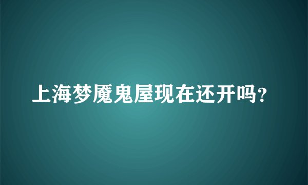 上海梦魇鬼屋现在还开吗？