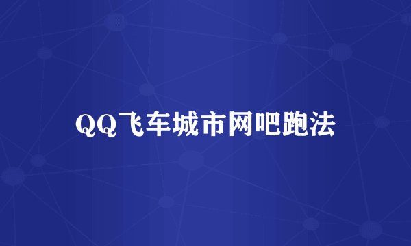 QQ飞车城市网吧跑法