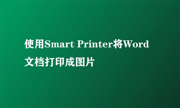 使用Smart Printer将Word文档打印成图片