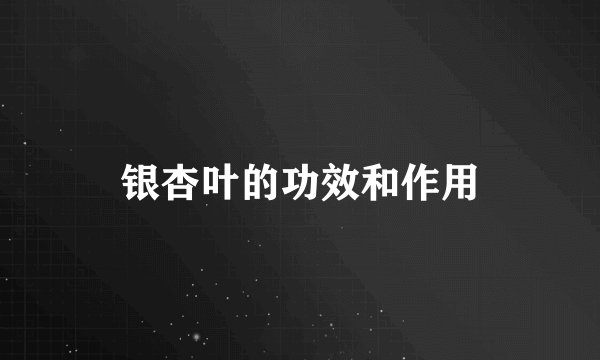 银杏叶的功效和作用