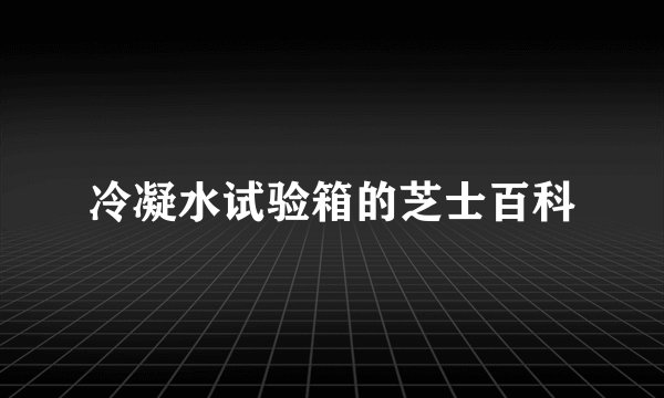 冷凝水试验箱的芝士百科