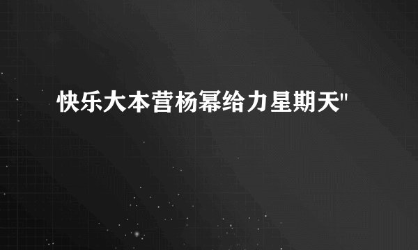 快乐大本营杨幂给力星期天