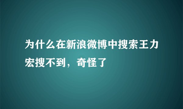 为什么在新浪微博中搜索王力宏搜不到，奇怪了