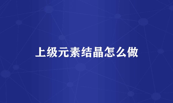 上级元素结晶怎么做