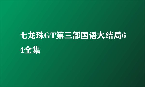 七龙珠GT第三部国语大结局64全集