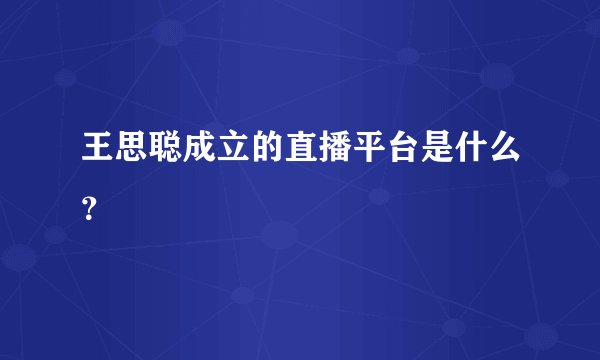 王思聪成立的直播平台是什么?