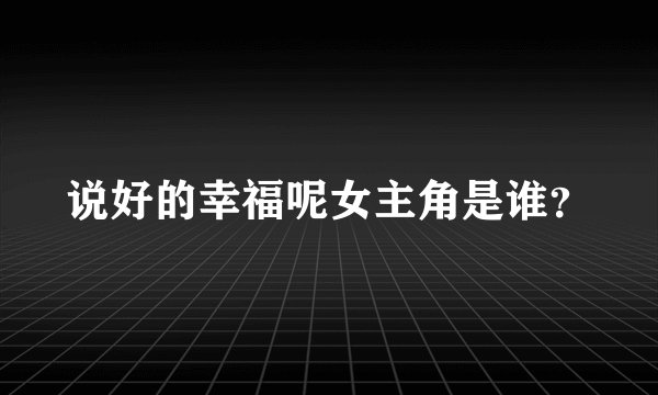说好的幸福呢女主角是谁？