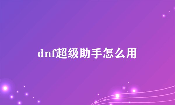 dnf超级助手怎么用