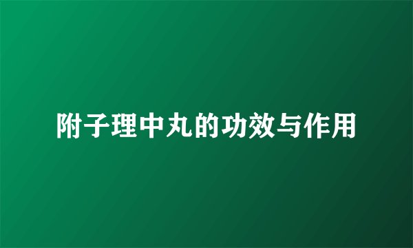 附子理中丸的功效与作用