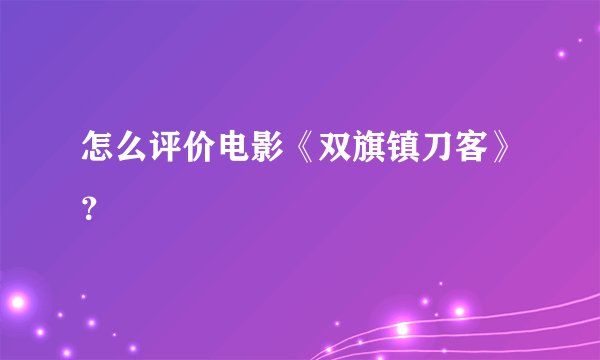 怎么评价电影《双旗镇刀客》？