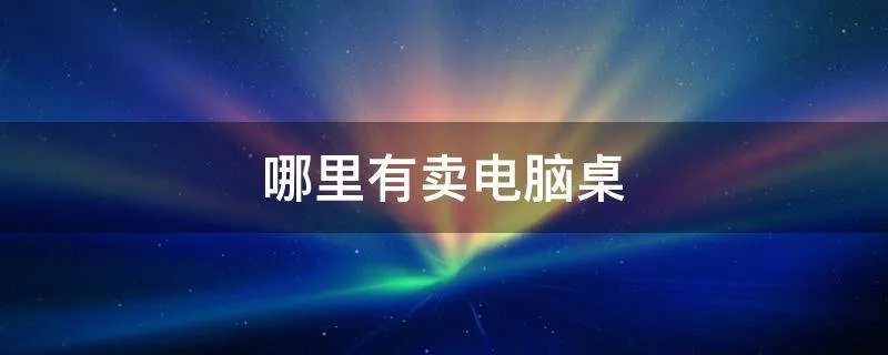 哪里有卖电脑桌