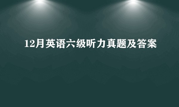 12月英语六级听力真题及答案