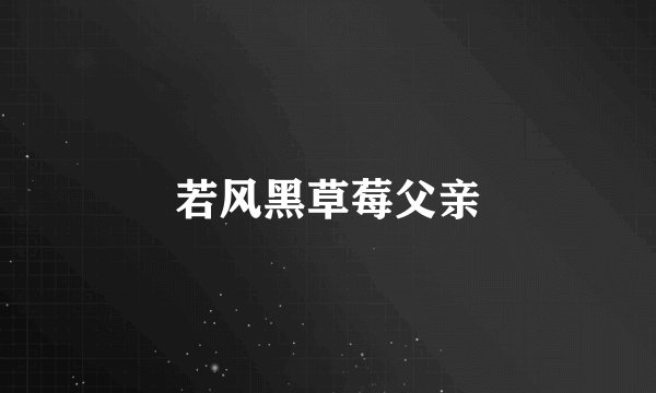 若风黑草莓父亲