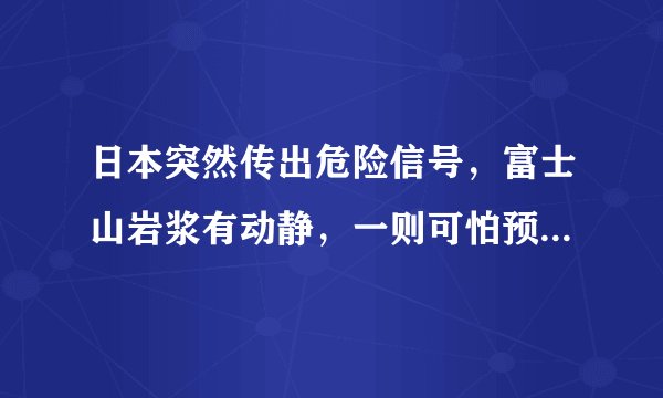 日本突然传出危险信号,富士山岩浆有动静,一则可怕预测震动世界