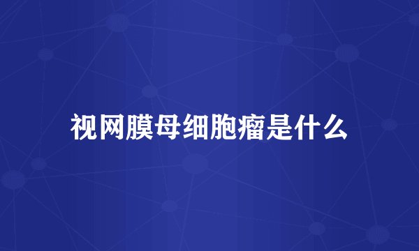 视网膜母细胞瘤是什么