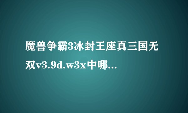 魔兽争霸3冰封王座真三国无双v3.9d.w3x中哪个人物能克马超