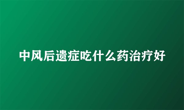 中风后遗症吃什么药治疗好