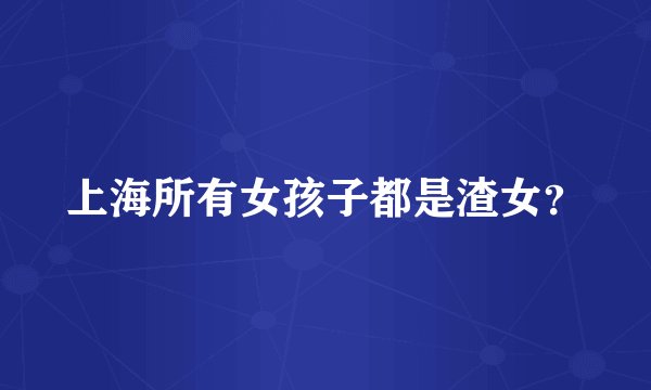 上海所有女孩子都是渣女？