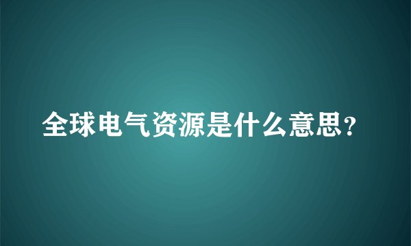全球电气资源是什么意思？