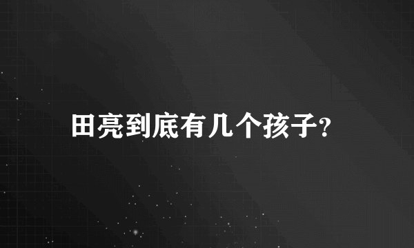 田亮到底有几个孩子？