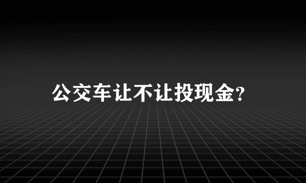 公交车让不让投现金？