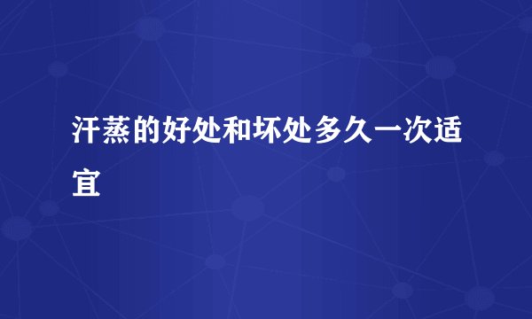 汗蒸的好处和坏处多久一次适宜