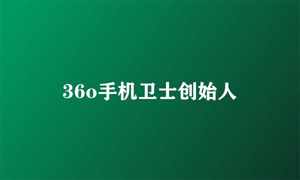 36o手机卫士创始人
