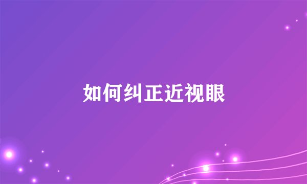 如何纠正近视眼