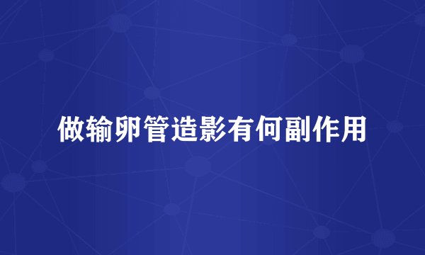 做输卵管造影有何副作用