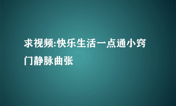 求视频:快乐生活一点通小窍门静脉曲张
