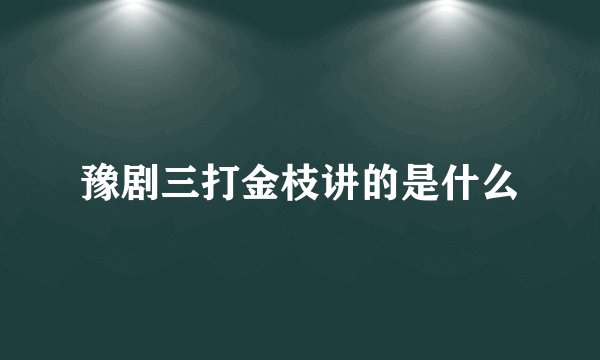 豫剧三打金枝讲的是什么