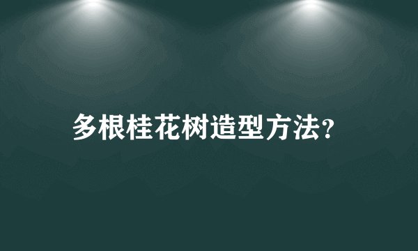多根桂花树造型方法？