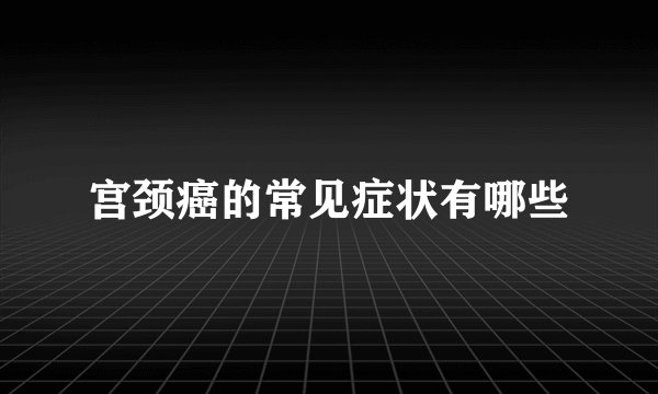 宫颈癌的常见症状有哪些