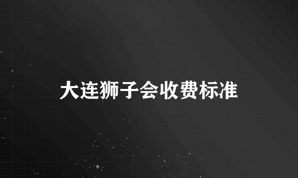 大连狮子会收费标准