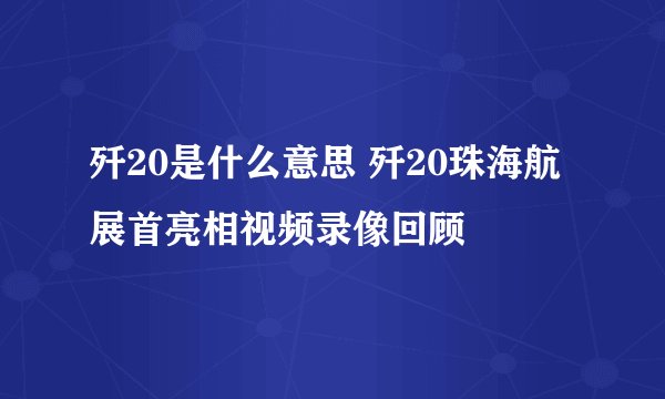 歼20是什么意思 歼20珠海航展首亮相视频录像回顾