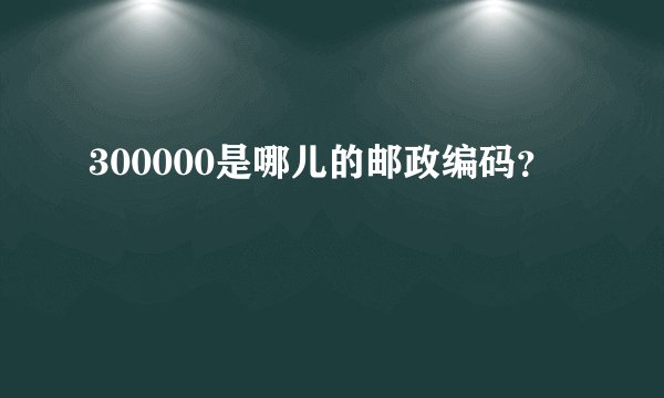 300000是哪儿的邮政编码？