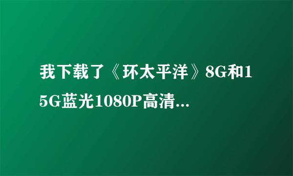 我下载了《环太平洋》8G和15G蓝光1080P高清MKV格式,画面和音轨到底有什么区别啊?