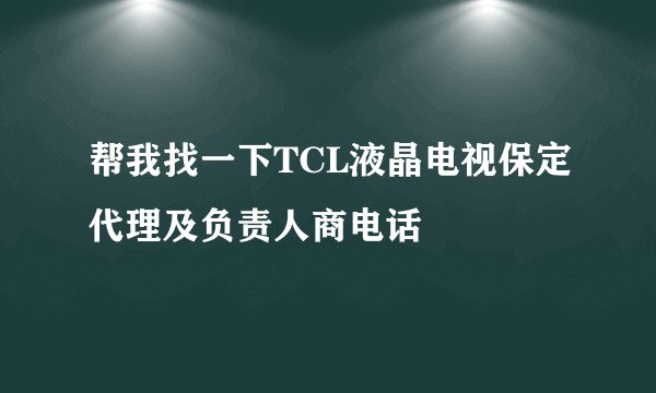 帮我找一下TCL液晶电视保定代理及负责人商电话